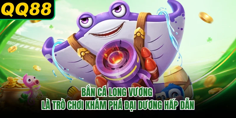 Bắn cá Long Vương là trò chơi khám phá đại dương hấp dẫn