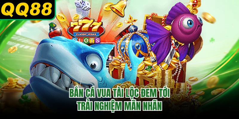 Bắn cá Vua Tài Lộc đem tới trải nghiệm mãn nhãn