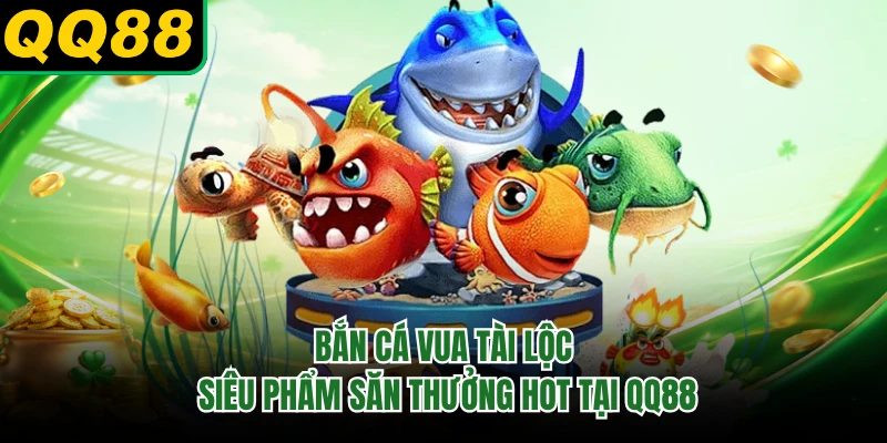 Bắn Cá Vua Tài Lộc - Siêu Phẩm Săn Thưởng Hot Tại QQ88