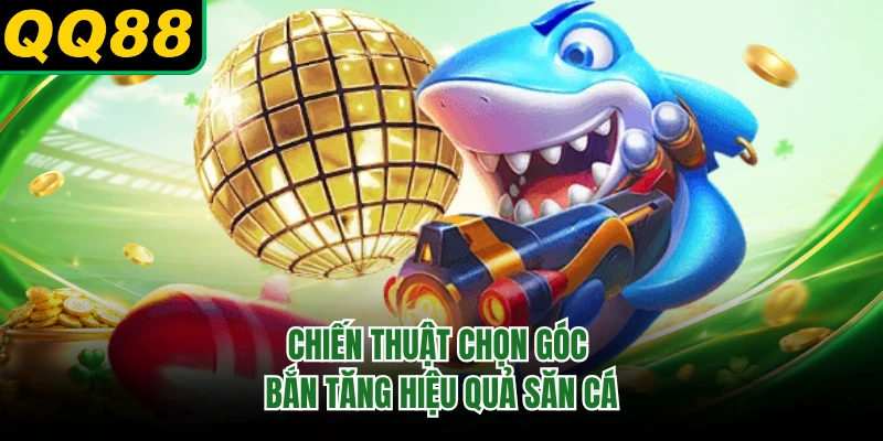 Chiến thuật chọn góc bắn tăng hiệu quả săn cá
