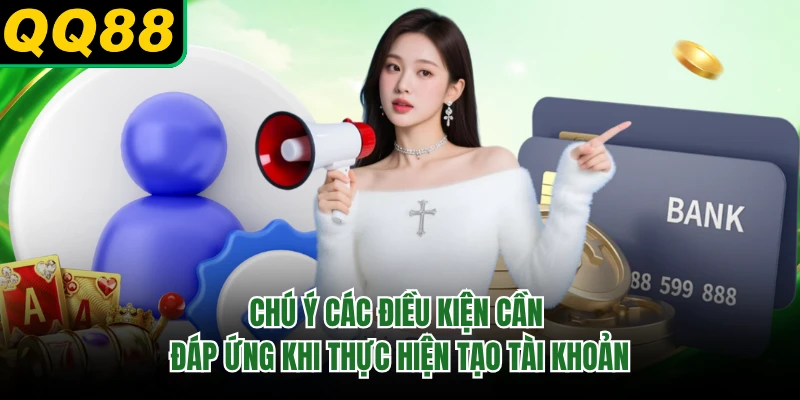 Chú ý các điều kiện cần đáp ứng khi thực hiện tạo tài khoản
