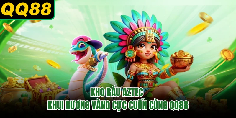 Kho Báu Aztec - Khui Rương Vàng Cực Cuốn Cùng QQ88