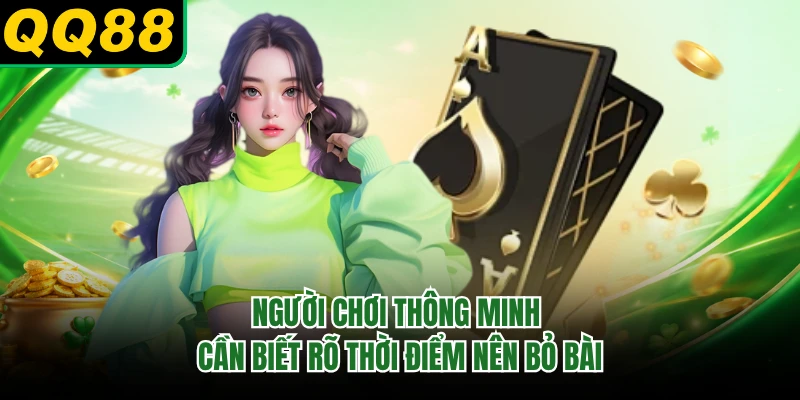 Người chơi thông minh cần biết rõ thời điểm nên bỏ bài