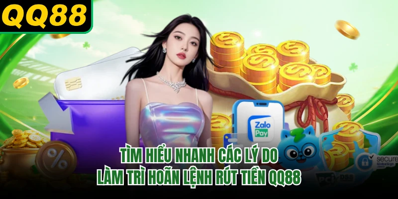 Tìm hiểu nhanh các lý do làm trì hoãn lệnh rút tiền QQ88
